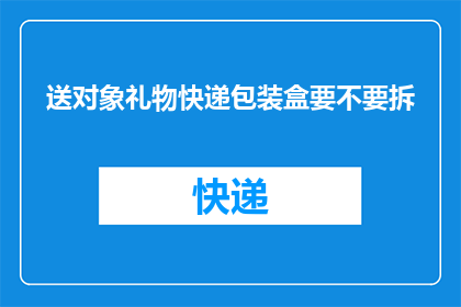 送对象礼物快递包装盒要不要拆(在考虑是否应该拆开礼物快递包装盒以取用其中的物品时，我们应仔细权衡其利弊首先，拆封包装盒可以让我们直接看到礼物的内容，这无疑增加了我们对礼物的期待和兴奋感然而，拆封后的礼物可能无法再进行二次销售或捐赠，从而造成资源浪费此外，拆封过程中可能会损坏礼物的完整性，影响其价值因此，在决定是否拆封之前，我们需要权衡这些因素，并做出最符合个人利益和道德准则的选择)