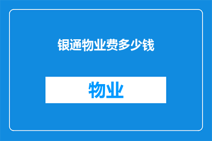 银通物业费多少钱(银通物业的收费标准是多少？)
