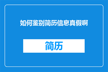如何鉴别简历信息真假啊(如何鉴别简历信息的真实性？)