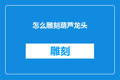 怎么雕刻葫芦龙头(如何雕刻出栩栩如生的葫芦龙头？)