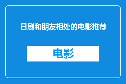 日剧和朋友相处的电影推荐(你期待与朋友共度欢乐时光吗？探索日剧推荐，寻找那些让你笑声连连的电影)
