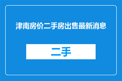 津南房价二手房出售最新消息(津南区最新二手房出售动态，您了解了吗？)