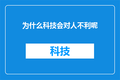为什么科技会对人不利呢(为什么科技的进步似乎在无形中增加了我们生活的负担？)
