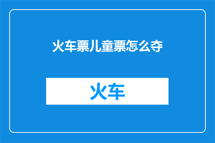 火车票儿童票怎么夺(如何有效获取火车票儿童票？)