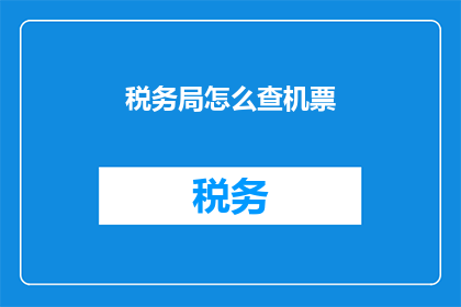 税务局怎么查机票(如何查询税务局的机票信息？)
