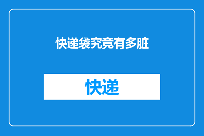 快递袋究竟有多脏(快递袋的卫生状况究竟有多令人担忧？)