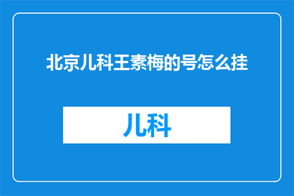 北京儿科王素梅的号怎么挂(如何正确挂北京儿科王素梅的号？)