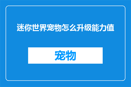 迷你世界宠物怎么升级能力值(迷你世界宠物升级能力值的秘诀是什么？)