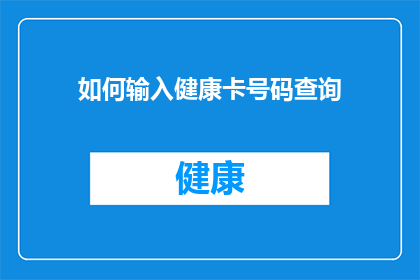 如何输入健康卡号码查询(如何输入健康卡号码以查询相关信息？)