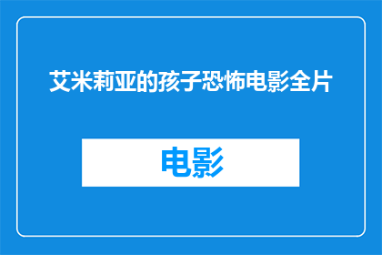 艾米莉亚的孩子恐怖电影全片(艾米莉亚的孩子恐怖电影全片：你敢不敢观看？)