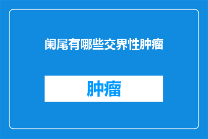 阑尾有哪些交界性肿瘤(阑尾的交界性肿瘤有哪些？)