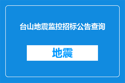 台山地震监控招标公告查询(台山地震监控招标公告查询：如何获取最新信息？)