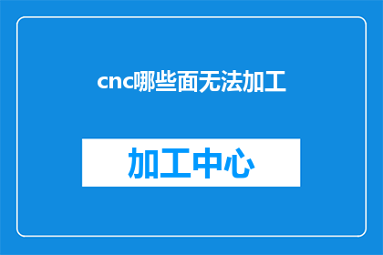 cnc哪些面无法加工(CNC加工中哪些面无法进行加工？)