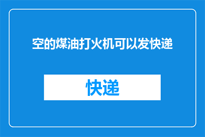 空的煤油打火机可以发快递(空的煤油打火机能否通过快递发送？)