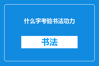 什么字考验书法功力(书法艺术的深度考验：究竟什么字能真正考验一个人的书法功力？)