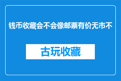 钱币收藏会不会像邮票有价无市不(钱币收藏是否如邮票般存在价值却难以变现？)