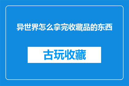 异世界怎么拿完收藏品的东西(如何彻底搜集完异世界中的收藏品？)