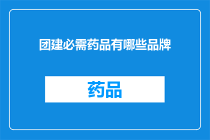 团建必需药品有哪些品牌(团建活动中，哪些品牌是必备的药品？)