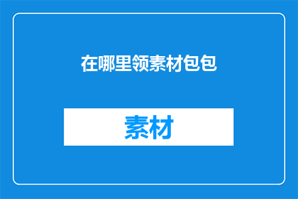 在哪里领素材包包(在哪里可以领取专属的素材包包？)