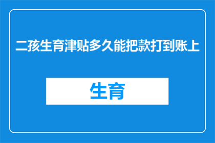 二孩生育津贴多久能把款打到账上(多久能收到二孩生育津贴？)