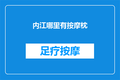内江哪里有按摩枕(内江市哪里可以找到按摩枕？)