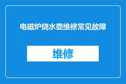 电磁炉烧水壶维修常见故障(电磁炉烧水壶维修常见故障：您是否了解其背后的技术难题？)