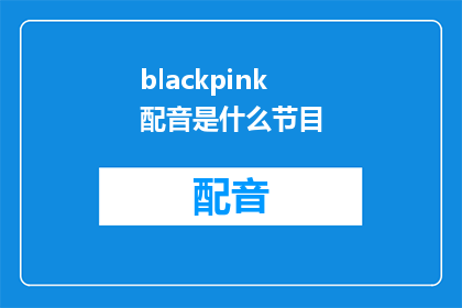 blackpink配音是什么节目(Blackpink的配音出现在哪些节目中？)