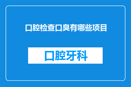 口腔检查口臭有哪些项目(口腔检查中，如何通过哪些项目来诊断口臭？)