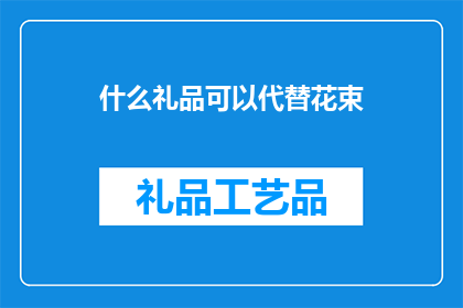 什么礼品可以代替花束(什么礼品可以代替花束？)