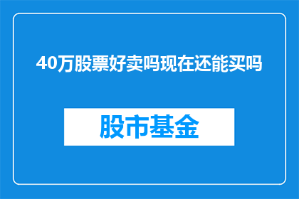 40万股票好卖吗现在还能买吗(现在是否值得购买40万股票？)