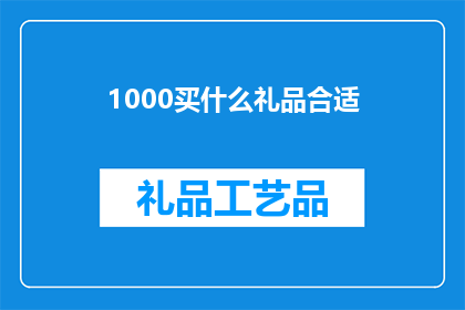1000买什么礼品合适(1000元预算下，如何挑选合适的礼品？)