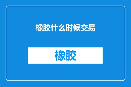 橡胶什么时候交易(何时是橡胶交易的最佳时机？)