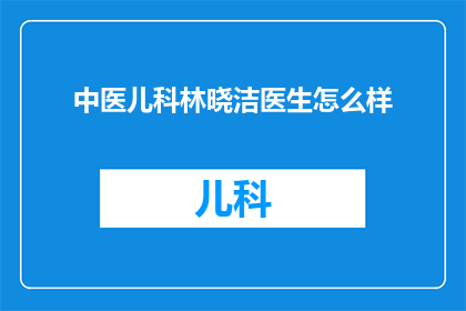 中医儿科林晓洁医生怎么样(中医儿科林晓洁医生的医术如何？)