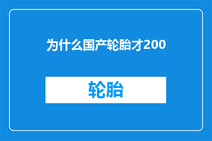 为什么国产轮胎才200(为什么国产轮胎的价格仅为200元？)
