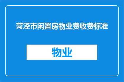 菏泽市闲置房物业费收费标准(菏泽市闲置房物业费收费标准是多少？)