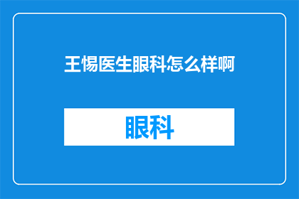 王惕医生眼科怎么样啊(王惕医生的眼科服务评价如何？)