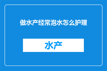 做水产经常泡水怎么护理(如何正确护理经常泡水的水产？)