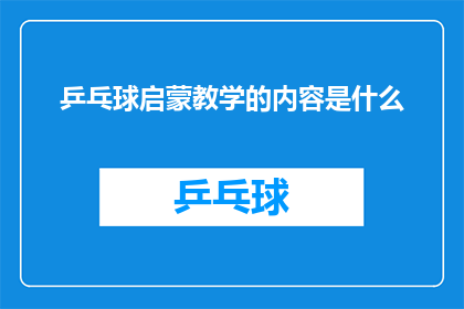 乒乓球启蒙教学的内容是什么(乒乓球启蒙教学的主要内容是什么？)