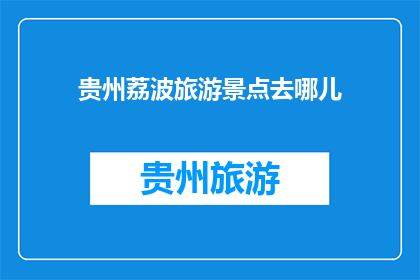 贵州荔波旅游景点去哪儿(贵州荔波旅游景点推荐：您应该去哪里探索自然奇观？)