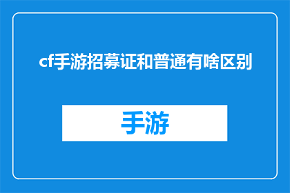 cf手游招募证和普通有啥区别(cf手游招募证与普通玩家之间存在哪些差异？)