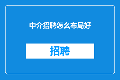 中介招聘怎么布局好(如何高效布局中介招聘策略以吸引并保留顶尖人才？)