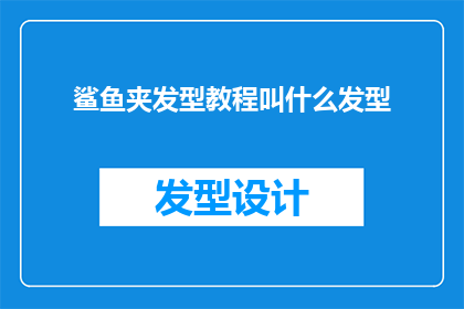 鲨鱼夹发型教程叫什么发型(鲨鱼夹发型教程：你了解的鲨鱼夹发型究竟叫什么名字吗？)