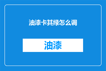 油漆卡其绿怎么调(如何调配出油漆卡其绿？)