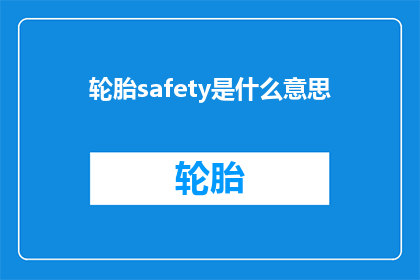 轮胎safety是什么意思(轮胎安全的含义是什么？)