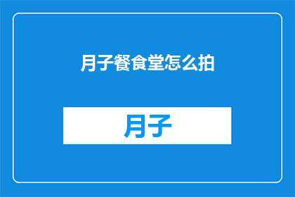 月子餐食堂怎么拍(如何拍摄月子餐食堂的美食盛宴？)