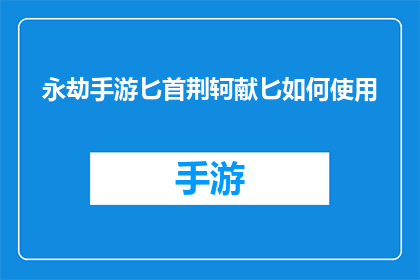 永劫手游匕首荆轲献匕如何使用(如何有效使用永劫手游中的匕首荆轲献匕技能？)