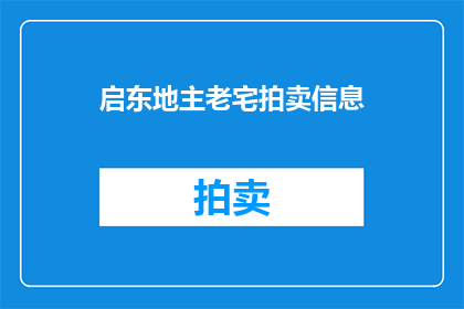 启东地主老宅拍卖信息(启东地主老宅拍卖信息：您是否准备好迎接一场历史与财富的盛宴？)