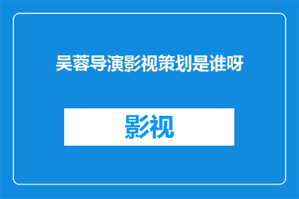 吴蓉导演影视策划是谁呀(影视策划领域的杰出人物吴蓉导演的是谁？)