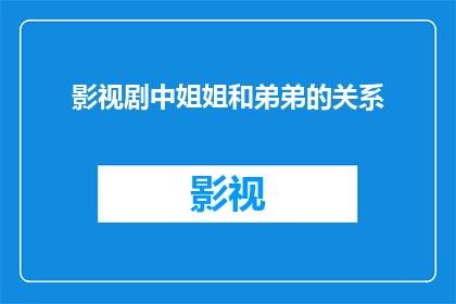影视剧中姐姐和弟弟的关系(影视剧中姐姐和弟弟的关系：他们之间存在怎样的情感纽带？)