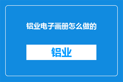 铝业电子画册怎么做的(如何制作铝业电子画册？)
